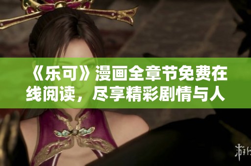 《乐可》漫画全章节免费在线阅读，尽享精彩剧情与人物魅力