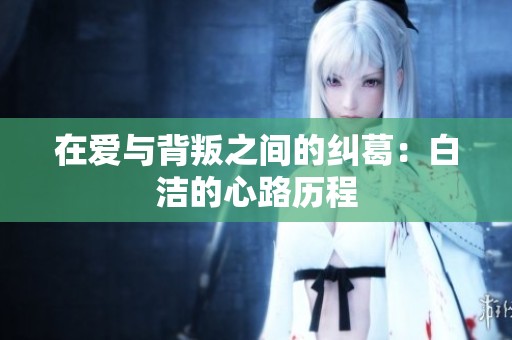 在爱与背叛之间的纠葛：白洁的心路历程