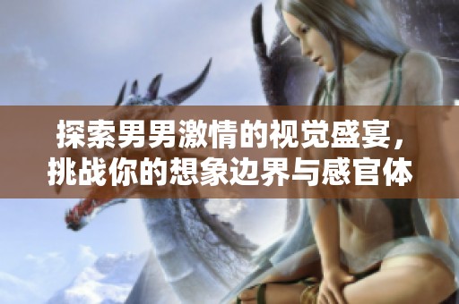 探索男男激情的视觉盛宴，挑战你的想象边界与感官体验