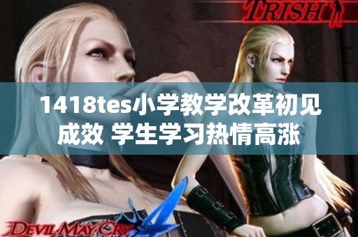 1418tes小学教学改革初见成效 学生学习热情高涨