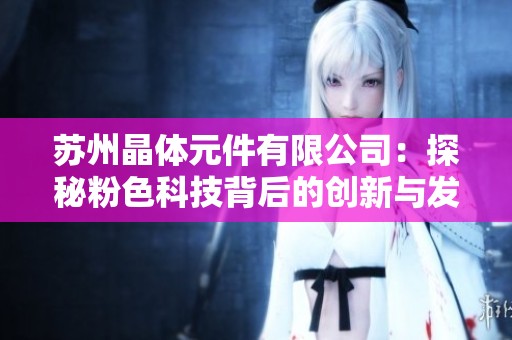 苏州晶体元件有限公司：探秘粉色科技背后的创新与发展之路