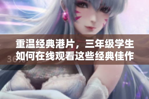 重温经典港片，三年级学生如何在线观看这些经典佳作