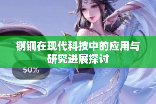 锕铜在现代科技中的应用与研究进展探讨