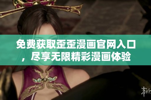 免费获取歪歪漫画官网入口，尽享无限精彩漫画体验
