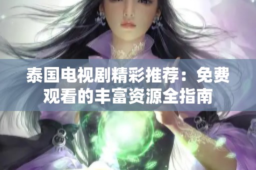 泰国电视剧精彩推荐：免费观看的丰富资源全指南