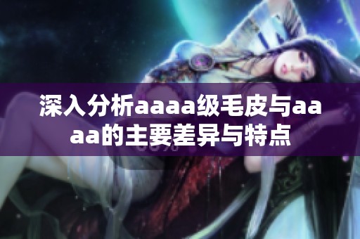 深入分析aaaa级毛皮与aaaa的主要差异与特点