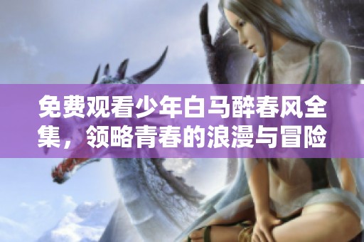 免费观看少年白马醉春风全集，领略青春的浪漫与冒险