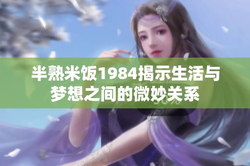 半熟米饭1984揭示生活与梦想之间的微妙关系