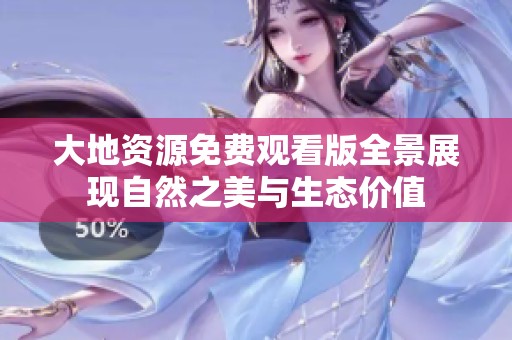 大地资源免费观看版全景展现自然之美与生态价值