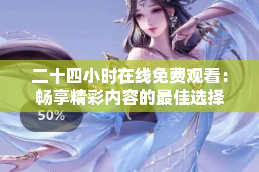 二十四小时在线免费观看：畅享精彩内容的最佳选择