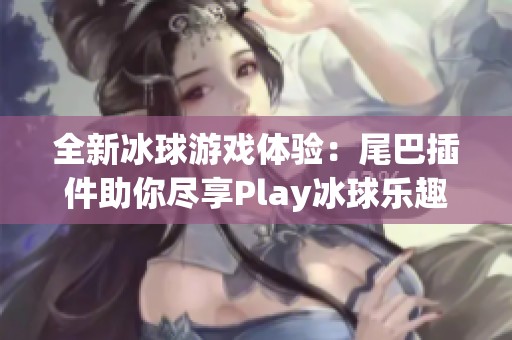 全新冰球游戏体验：尾巴插件助你尽享Play冰球乐趣