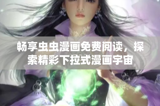 畅享虫虫漫画免费阅读，探索精彩下拉式漫画宇宙