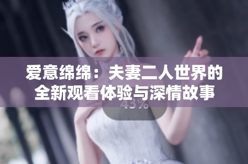 爱意绵绵：夫妻二人世界的全新观看体验与深情故事