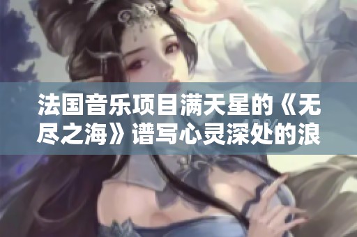 法国音乐项目满天星的《无尽之海》谱写心灵深处的浪潮与梦想