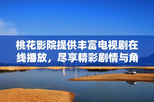 桃花影院提供丰富电视剧在线播放，尽享精彩剧情与角色魅力
