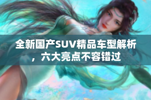 全新国产SUV精品车型解析，六大亮点不容错过