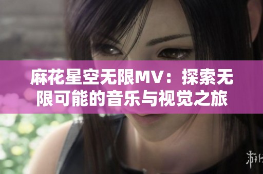 麻花星空无限MV：探索无限可能的音乐与视觉之旅