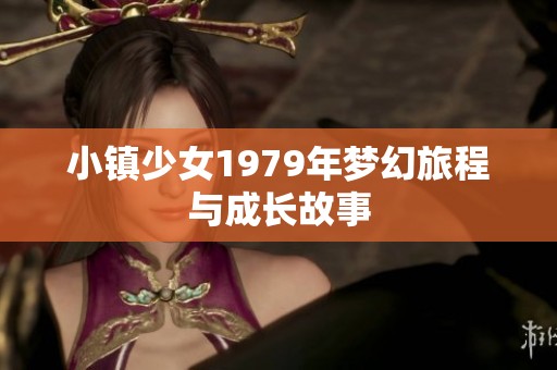 小镇少女1979年梦幻旅程与成长故事