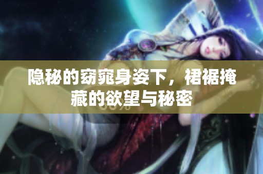 隐秘的窈窕身姿下，裙裾掩藏的欲望与秘密