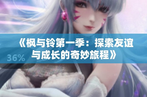 《枫与铃第一季：探索友谊与成长的奇妙旅程》