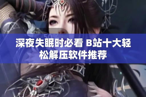 深夜失眠时必看 B站十大轻松解压软件推荐
