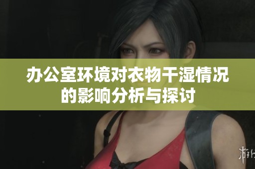 办公室环境对衣物干湿情况的影响分析与探讨