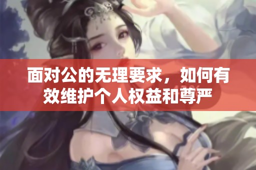 面对公的无理要求，如何有效维护个人权益和尊严