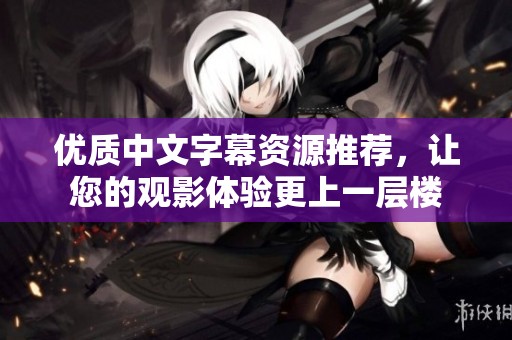 优质中文字幕资源推荐，让您的观影体验更上一层楼