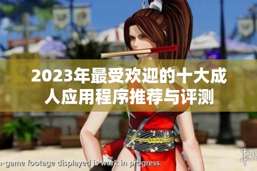 2023年最受欢迎的十大成人应用程序推荐与评测
