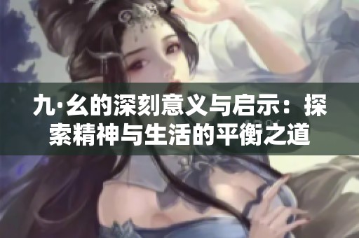九·幺的深刻意义与启示：探索精神与生活的平衡之道