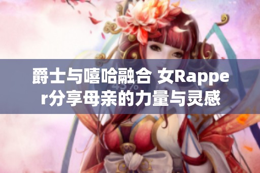爵士与嘻哈融合 女Rapper分享母亲的力量与灵感