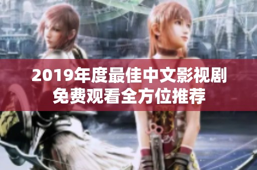 2019年度最佳中文影视剧免费观看全方位推荐