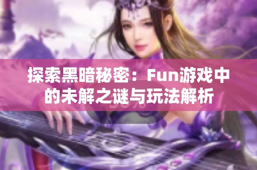 探索黑暗秘密：Fun游戏中的未解之谜与玩法解析
