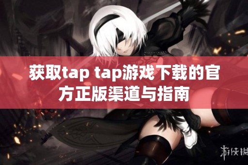 获取tap tap游戏下载的官方正版渠道与指南