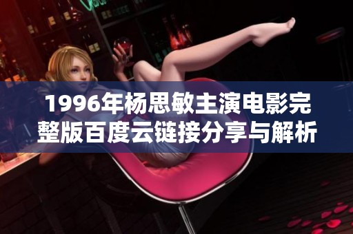 1996年杨思敏主演电影完整版百度云链接分享与解析