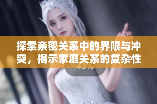 探索亲密关系中的界限与冲突，揭示家庭关系的复杂性