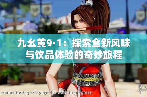 九幺黄9·1：探索全新风味与饮品体验的奇妙旅程