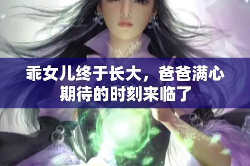 乖女儿终于长大，爸爸满心期待的时刻来临了