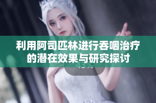 利用阿司匹林进行吞咽治疗的潜在效果与研究探讨
