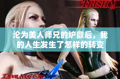 沦为美人师兄的炉鼎后，我的人生发生了怎样的转变