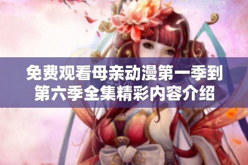 免费观看母亲动漫第一季到第六季全集精彩内容介绍