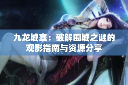 九龙城寨：破解围城之谜的观影指南与资源分享