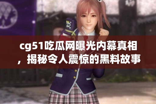cg51吃瓜网曝光内幕真相，揭秘令人震惊的黑料故事