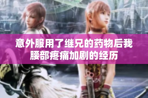 意外服用了继兄的药物后我腰部疼痛加剧的经历