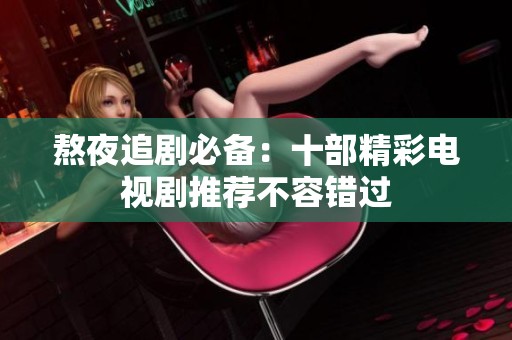 熬夜追剧必备：十部精彩电视剧推荐不容错过