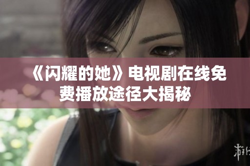 《闪耀的她》电视剧在线免费播放途径大揭秘
