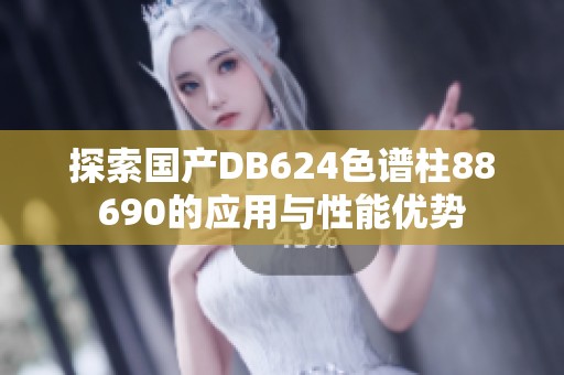 探索国产DB624色谱柱88690的应用与性能优势