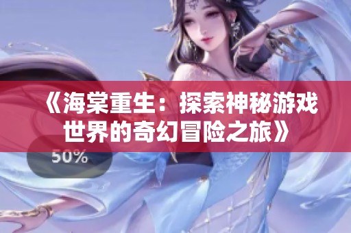 《海棠重生：探索神秘游戏世界的奇幻冒险之旅》