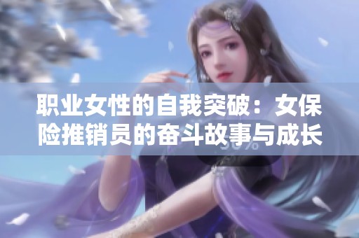 职业女性的自我突破：女保险推销员的奋斗故事与成长历程