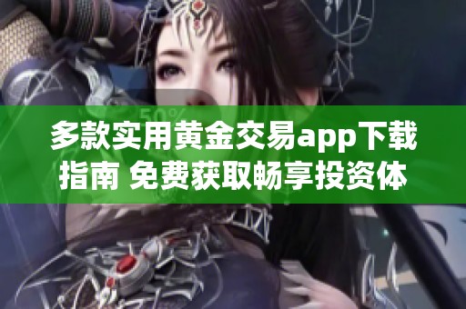 多款实用黄金交易app下载指南 免费获取畅享投资体验